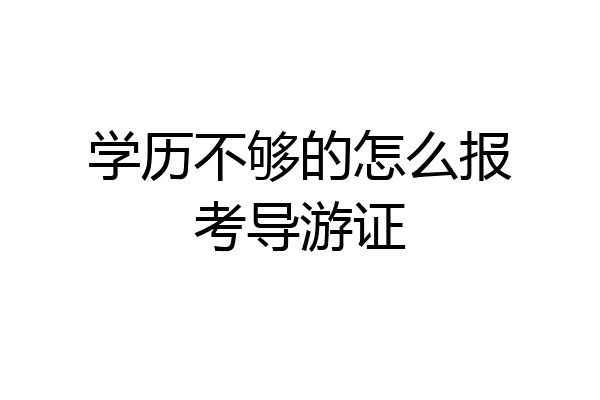 学历不够的怎么报考导游证