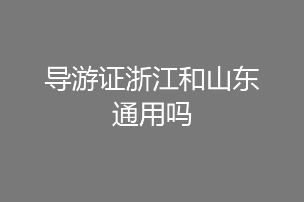 导游证浙江和山东通用吗