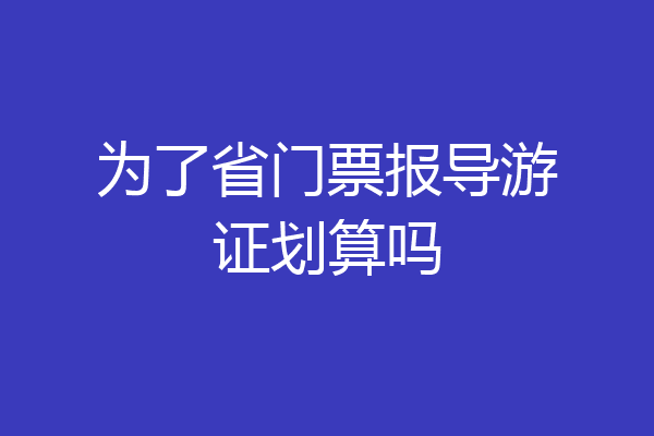 为了省门票报导游证划算吗