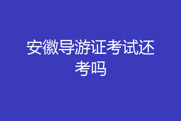 安徽导游证考试还考吗