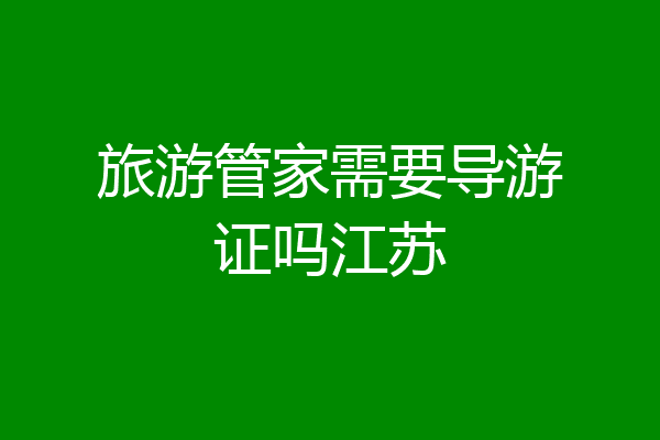 旅游管家需要导游证吗江苏