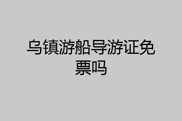 乌镇游船导游证免票吗