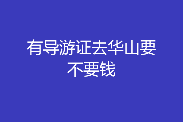 有导游证去华山要不要钱