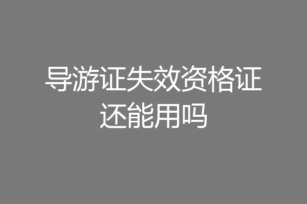导游证失效资格证还能用吗