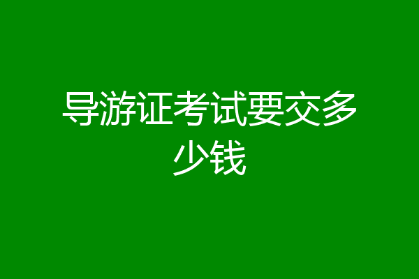 导游证考试要交多少钱
