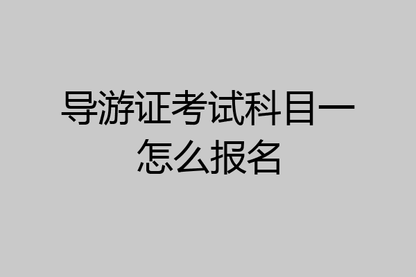 导游证考试科目一怎么报名