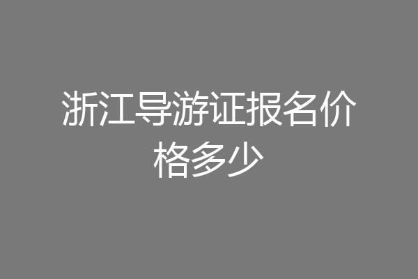 浙江导游证报名价格多少