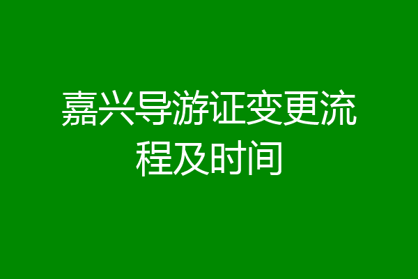 嘉兴导游证变更流程及时间