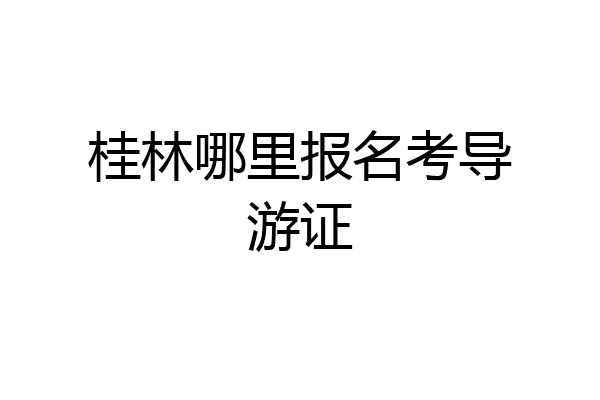 桂林哪里报名考导游证