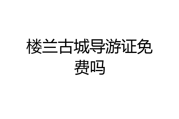 楼兰古城导游证免费吗
