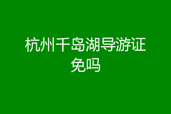 杭州千岛湖导游证免吗