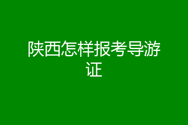 陕西怎样报考导游证