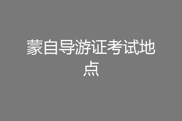 蒙自导游证考试地点