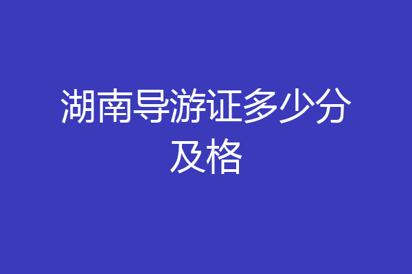 湖南导游证多少分及格