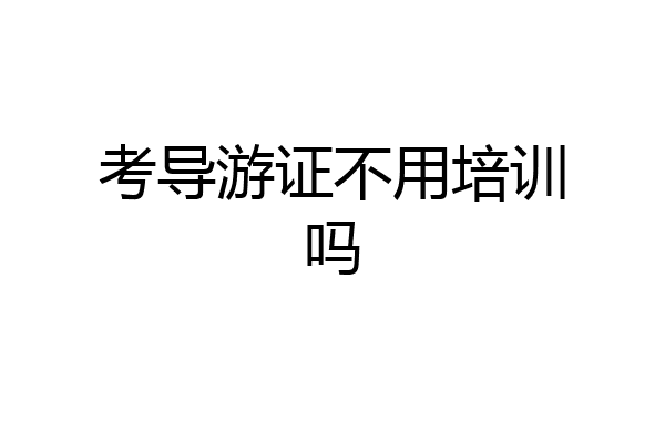 考导游证不用培训吗
