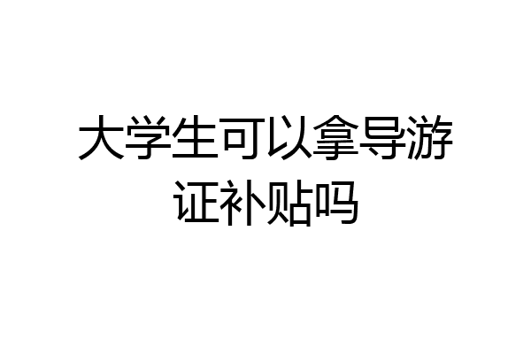 大学生可以拿导游证补贴吗