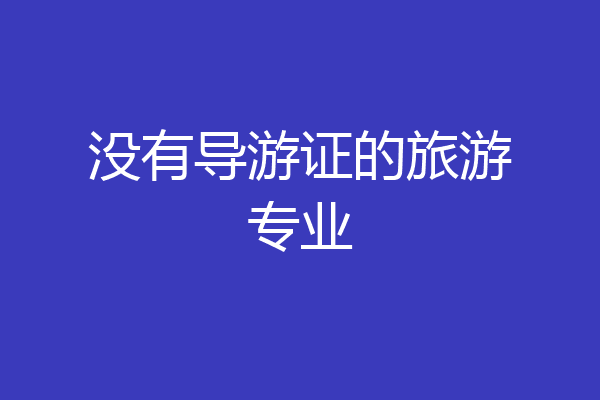 没有导游证的旅游专业