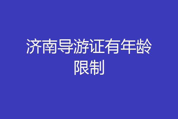济南导游证有年龄限制