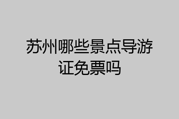 苏州哪些景点导游证免票吗