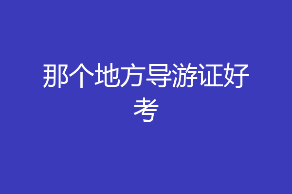 那个地方导游证好考