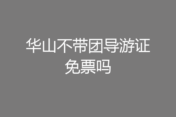 华山不带团导游证免票吗