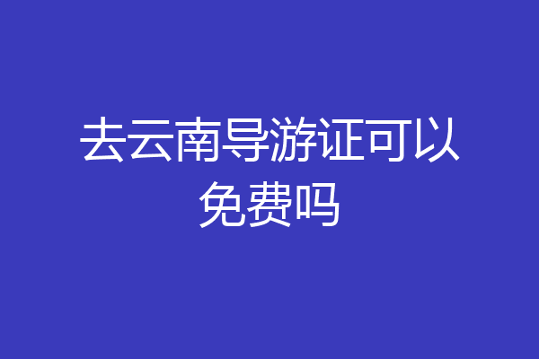 去云南导游证可以免费吗