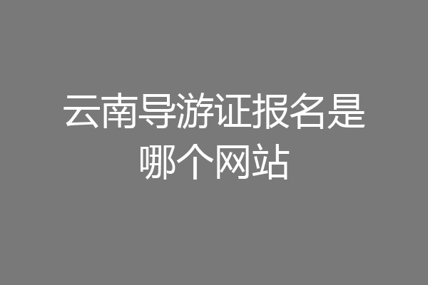云南导游证报名是哪个网站