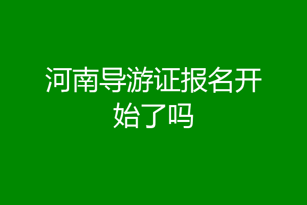 河南导游证报名开始了吗