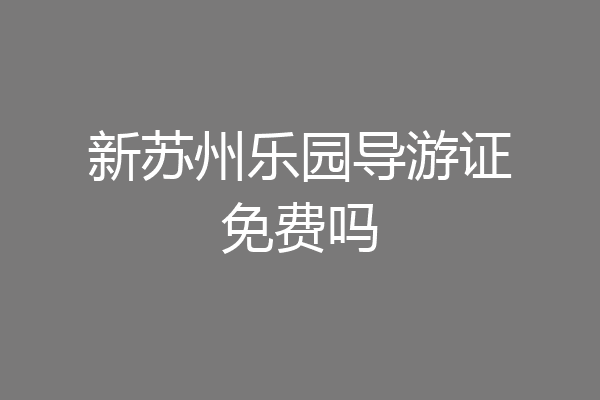 新苏州乐园导游证免费吗