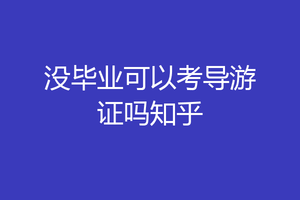 没毕业可以考导游证吗知乎