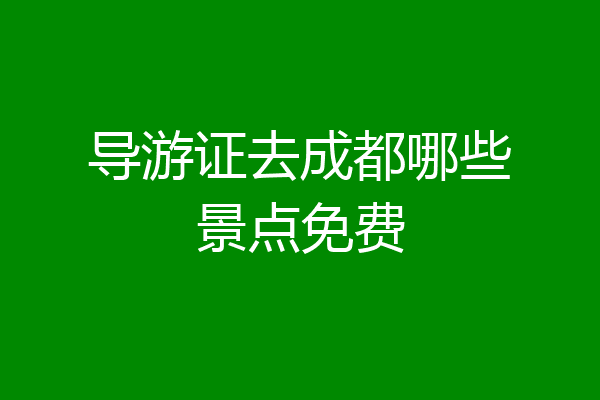 导游证去成都哪些景点免费