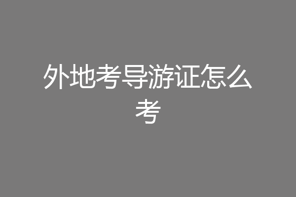 外地考导游证怎么考