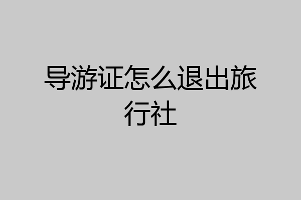 导游证怎么退出旅行社