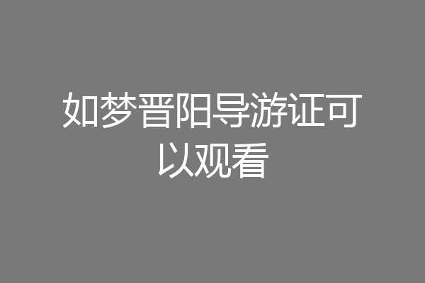 如梦晋阳导游证可以观看
