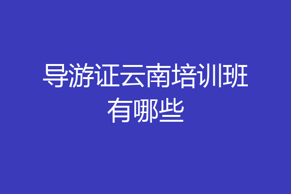 导游证云南培训班有哪些