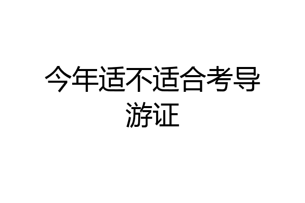 今年适不适合考导游证