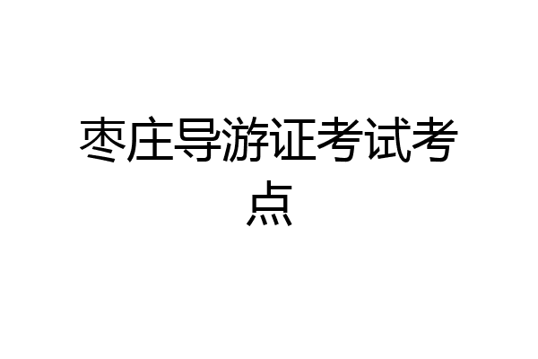 枣庄导游证考试考点