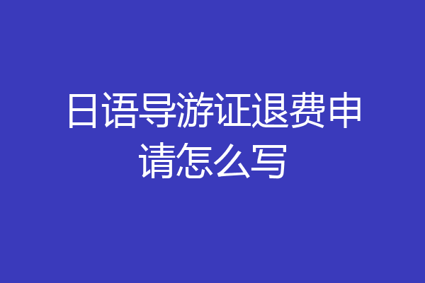 日语导游证退费申请怎么写