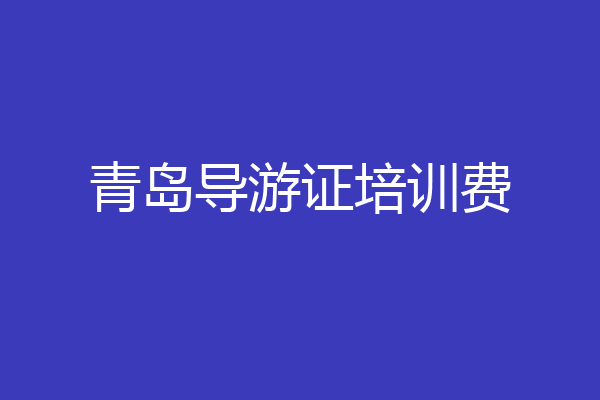 青岛导游证培训费