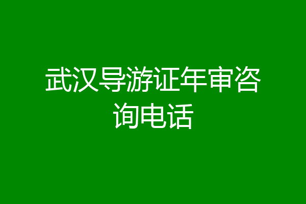 武汉导游证年审咨询电话