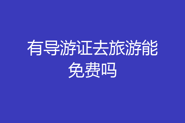 有导游证去旅游能免费吗