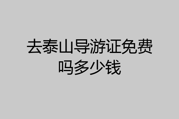 去泰山导游证免费吗多少钱
