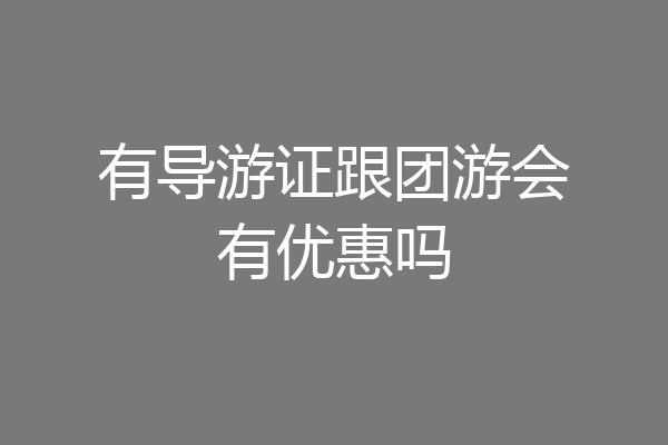 有导游证跟团游会有优惠吗