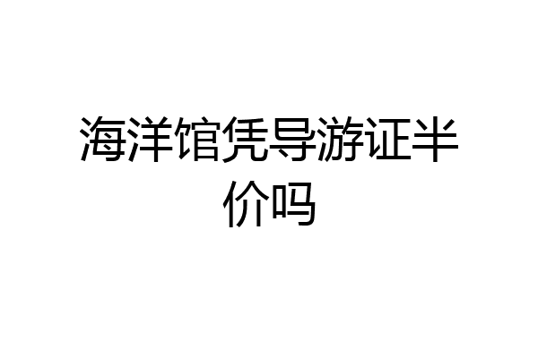 海洋馆凭导游证半价吗