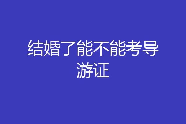 结婚了能不能考导游证