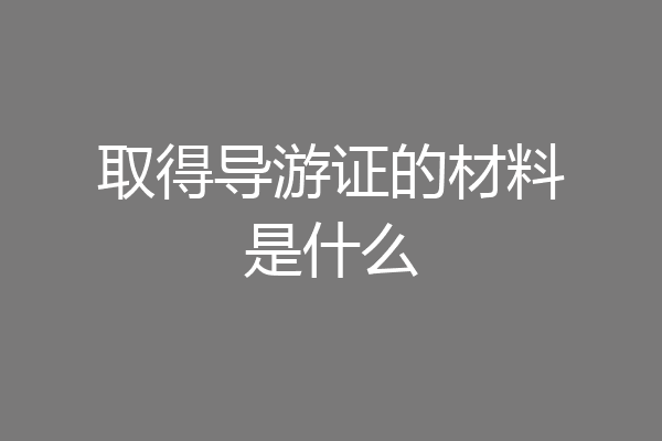 取得导游证的材料是什么