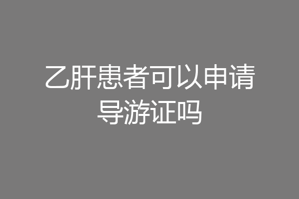 乙肝患者可以申请导游证吗
