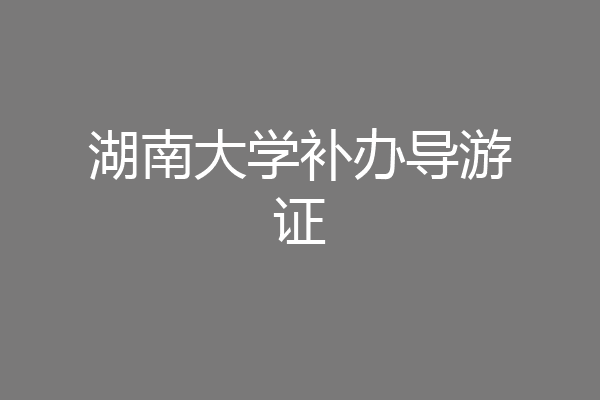 湖南大学补办导游证