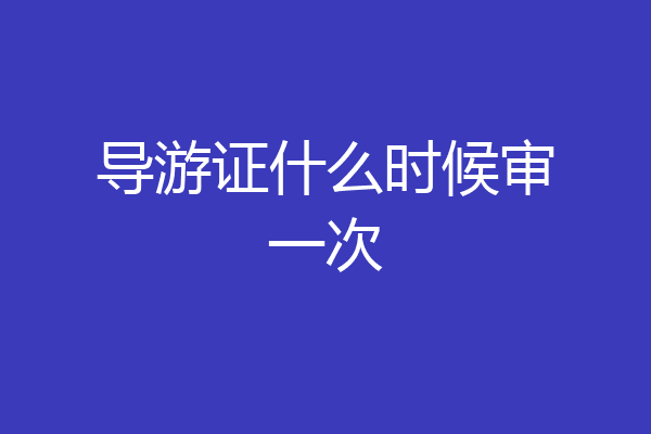 导游证什么时候审一次