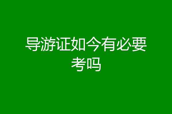 导游证如今有必要考吗